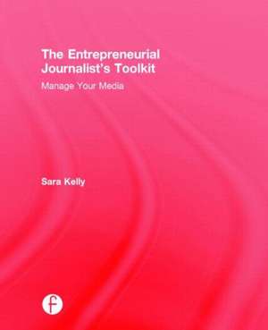 The Entrepreneurial Journalist's Toolkit: Manage Your Media de Sara Kelly