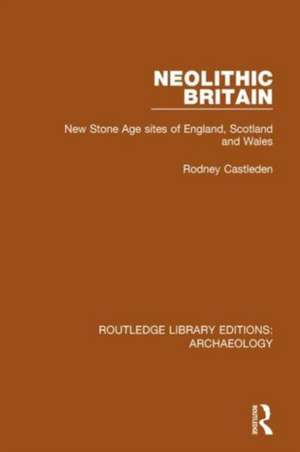 Neolithic Britain: New Stone Age sites of England, Scotland and Wales de Rodney Castleden