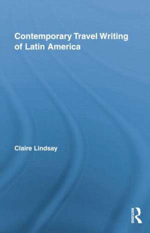 Contemporary Travel Writing of Latin America de Claire Lindsay