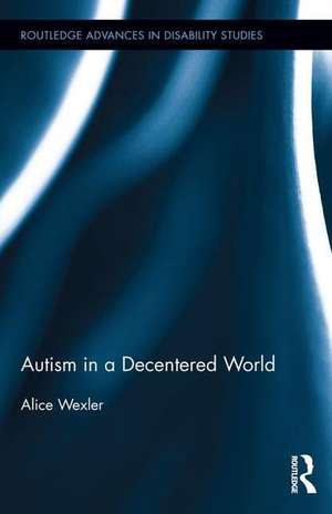 Autism in a Decentered World de Alice Wexler