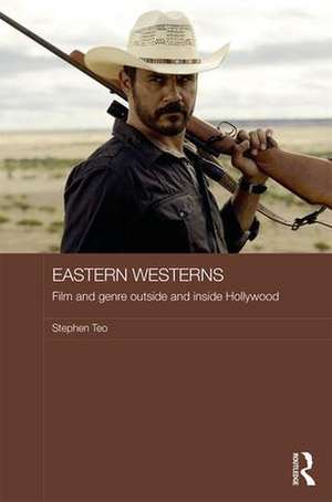 Eastern Westerns: Film and Genre Outside and Inside Hollywood de Stephen Teo