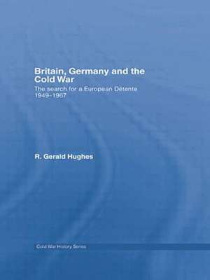 Britain, Germany and the Cold War: The Search for a European Détente 1949–1967 de R. Gerald Hughes