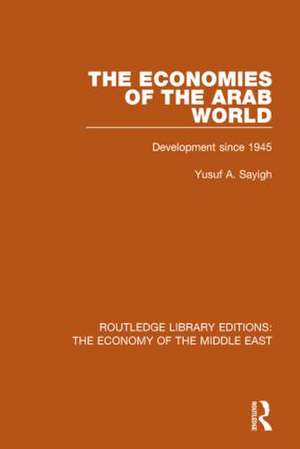 The Economies of the Arab World (RLE Economy of Middle East): Development since 1945 de Yusuf Sayigh