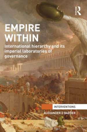 Empire Within: International Hierarchy and its Imperial Laboratories of Governance de Alexander Barder