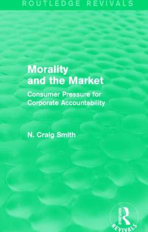 Morality and the Market (Routledge Revivals): Consumer Pressure for Corporate Accountability de N. Craig Smith