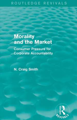 Morality and the Market (Routledge Revivals): Consumer Pressure for Corporate Accountability de N. Craig Smith