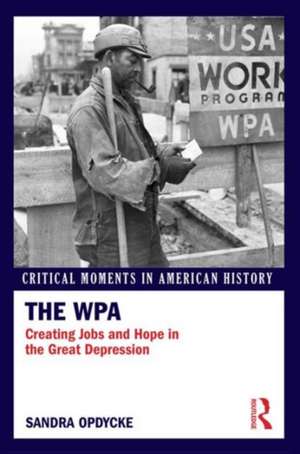 The WPA: Creating Jobs and Hope in the Great Depression de Sandra Opdycke