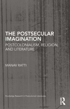 The Postsecular Imagination: Postcolonialism, Religion, and Literature de Manav Ratti