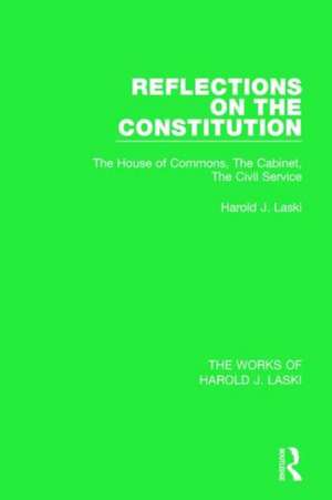 Reflections on the Constitution (Works of Harold J. Laski): The House of Commons, The Cabinet, The Civil Service de Harold J. Laski