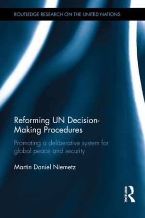 Reforming UN Decision-Making Procedures: Promoting a Deliberative System for Global Peace and Security de Martin Daniel Niemetz