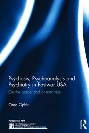 Psychosis, Psychoanalysis and Psychiatry in Postwar USA: On the borderland of madness de Orna Ophir