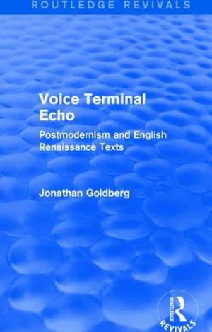 Voice Terminal Echo (Routledge Revivals): Postmodernism and English Renaissance Texts de Jonathan Goldberg