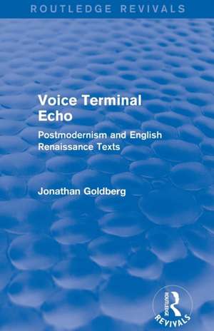 Voice Terminal Echo (Routledge Revivals): Postmodernism and English Renaissance Texts de Jonathan Goldberg