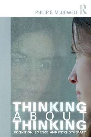 Thinking about Thinking: Cognition, Science, and Psychotherapy de Philip E. McDowell