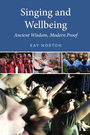 Singing and Wellbeing: Ancient Wisdom, Modern Proof de Kay Norton