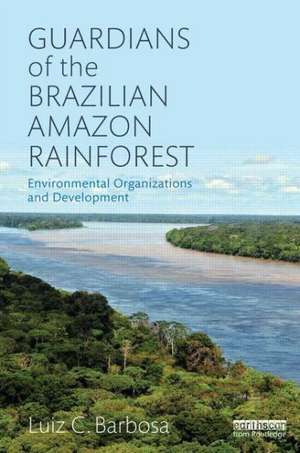 Guardians of the Brazilian Amazon Rainforest: Environmental Organizations and Development de Luiz C. Barbosa