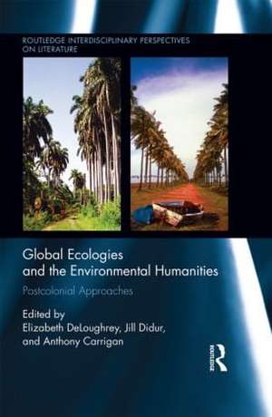 Global Ecologies and the Environmental Humanities: Postcolonial Approaches de Elizabeth DeLoughrey