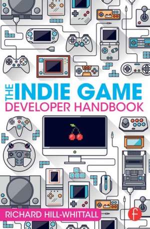 The Indie Game Developer Handbook de Richard Hill-Whittall