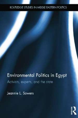 Environmental Politics in Egypt: Activists, Experts and the State de Jeannie Sowers