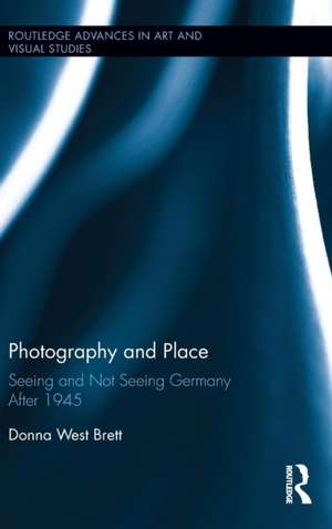 Photography and Place: Seeing and Not Seeing Germany After 1945 de Donna West Brett