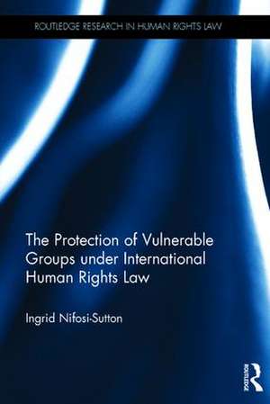 The Protection of Vulnerable Groups under International Human Rights Law de Ingrid Nifosi-Sutton