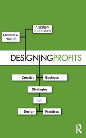 Designing Profits: Creative Business Strategies for Design Practices de Morris Nunes