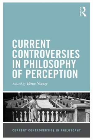 Current Controversies in Philosophy of Perception de Bence Nanay