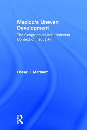 Mexico's Uneven Development: The Geographical and Historical Context of Inequality de Oscar J. Martinez
