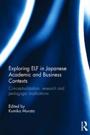 Exploring ELF in Japanese Academic and Business Contexts: Conceptualisation, research and pedagogic implications de Kumiko Murata