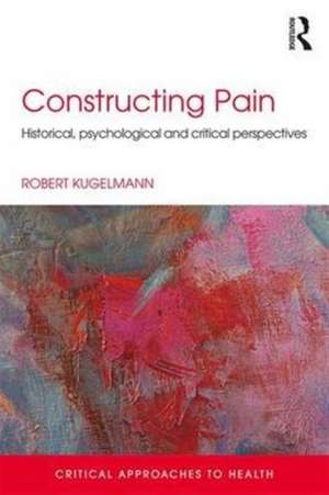 Constructing Pain: Historical, psychological and critical perspectives de Robert Kugelmann