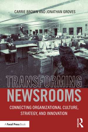 Transforming Newsrooms: Connecting Organizational Culture, Strategy, and Innovation de Jonathan Groves