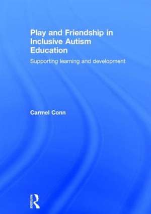 Play and Friendship in Inclusive Autism Education: Supporting learning and development de Carmel Conn