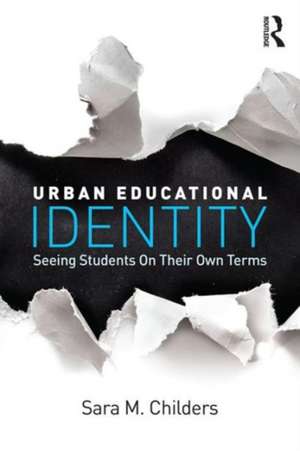 Urban Educational Identity: Seeing Students on Their Own Terms de Sara M. Childers