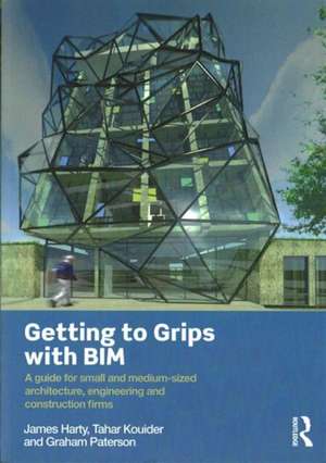 Getting to Grips with BIM: A Guide for Small and Medium-Sized Architecture, Engineering and Construction Firms de James Harty