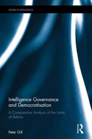 Intelligence Governance and Democratisation: A Comparative Analysis of the Limits of Reform de Peter Gill