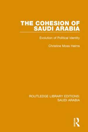 The Cohesion of Saudi Arabia (RLE Saudi Arabia): Evolution of Political Identity de Christine Helms