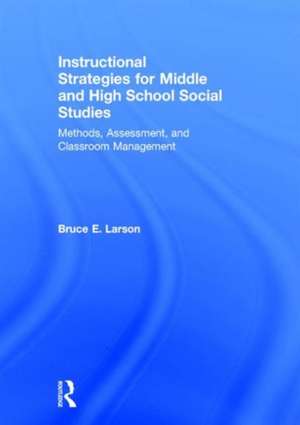 Instructional Strategies for Middle and High School Social Studies: Methods, Assessment, and Classroom Management de Bruce E. Larson