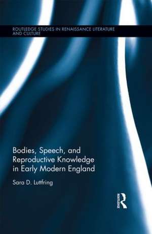 Bodies, Speech, and Reproductive Knowledge in Early Modern England de Sara D. Luttfring