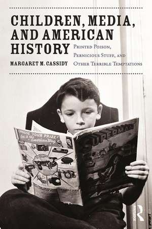 Children, Media, and American History: Printed Poison, Pernicious Stuff, and Other Terrible Temptations de Margaret Cassidy