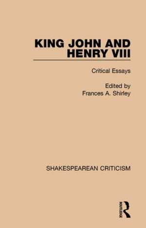 King John and Henry VIII: Critical Essays de Frances A. Shirley