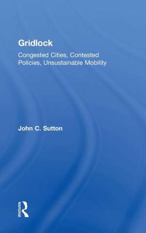 Gridlock: Congested Cities, Contested Policies, Unsustainable Mobility de John Sutton