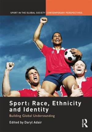 Sport: Race, Ethnicity and Identity: Building Global Understanding de Daryl Adair