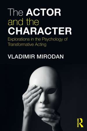 The Actor and the Character: Explorations in the Psychology of Transformative Acting de Vladimir Mirodan