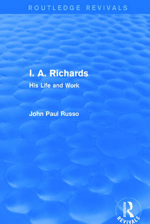 I. A. Richards (Routledge Revivals): His Life and Work de John Paul Russo