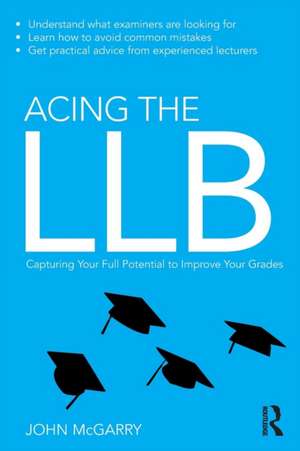 Acing the LLB: Capturing Your Full Potential to Improve Your Grades de John McGarry