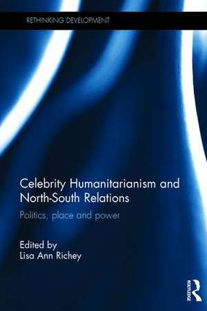 Celebrity Humanitarianism and North-South Relations: Politics, place and power de Lisa Ann Richey