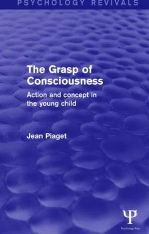 The Grasp of Consciousness: Action and Concept in the Young Child de Jean Piaget