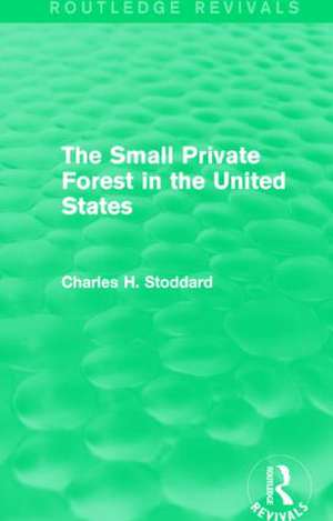 The Small Private Forest in the United States (Routledge Revivals) de Charles H. Stoddard