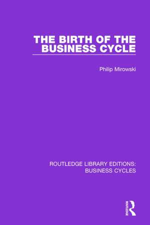 The Birth of the Business Cycle (RLE: Business Cycles) de Philip E. Mirowski