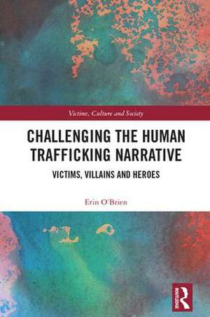 Challenging the Human Trafficking Narrative: Victims, Villains, and Heroes de Erin O'Brien